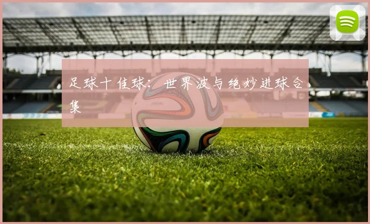 足球十佳球：世界波与绝妙进球合集