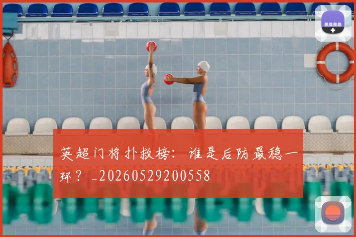 英超门将扑救榜：谁是后防最稳一环？_20260529200558