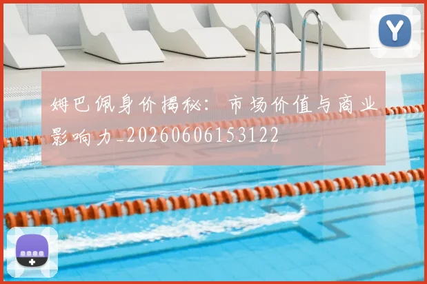 姆巴佩身价揭秘:市场价值与商业影响力_20260606153122