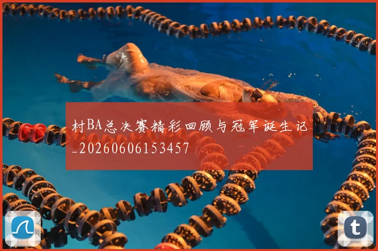 村BA总决赛精彩回顾与冠军诞生记_20260606153457