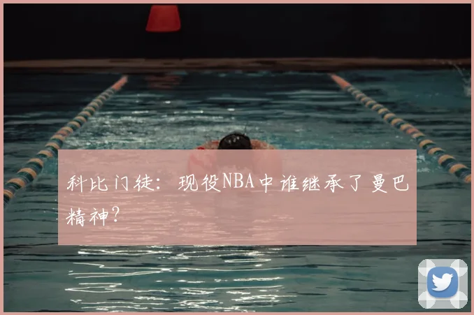 科比门徒:现役NBA中谁继承了曼巴精神?