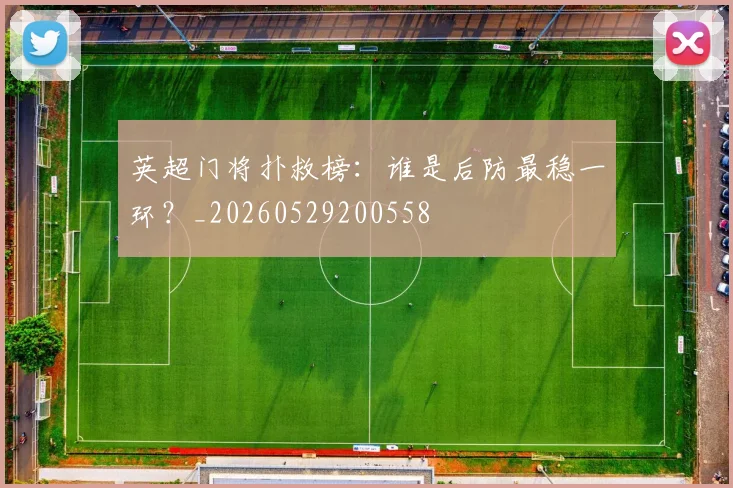 英超门将扑救榜:谁是后防最稳一环?_20260529200558