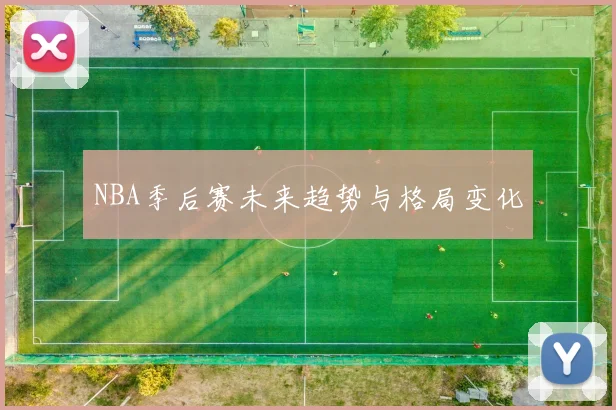 NBA季后赛未来趋势与格局变化