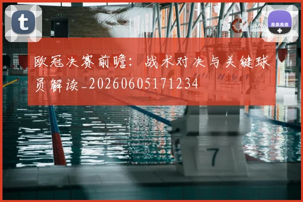 欧冠决赛前瞻：战术对决与关键球员解读_20260605171234