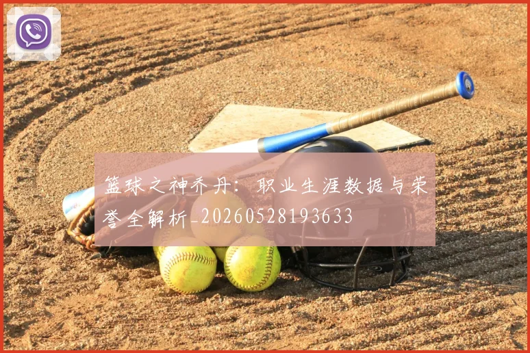 篮球之神乔丹:职业生涯数据与荣誉全解析_20260528193633