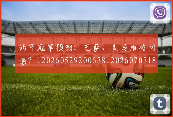 西甲冠军预测:巴萨、皇马谁将问鼎?_20260529200638_20260703181843