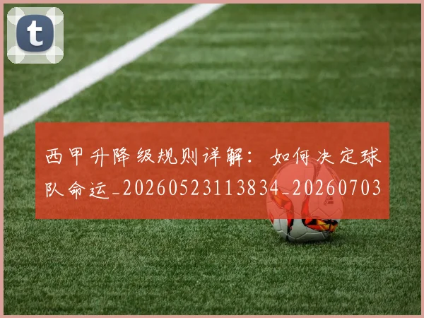 西甲升降级规则详解：如何决定球队命运_20260523113834_20260703181845