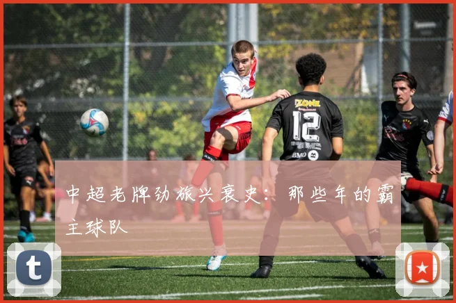 中超老牌劲旅兴衰史：那些年的霸主球队