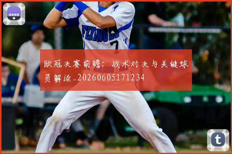 欧冠决赛前瞻:战术对决与关键球员解读_20260605171234