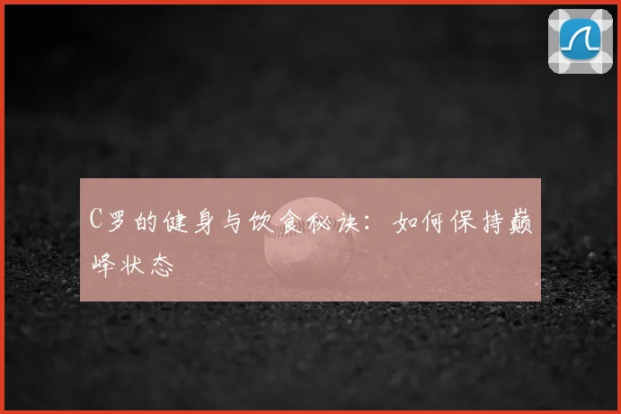 C罗的健身与饮食秘诀:如何保持巅峰状态