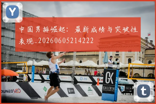 中国男排崛起:最新成绩与突破性表现_20260605214222