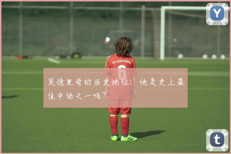 莫德里奇的历史地位:他是史上最佳中场之一吗?