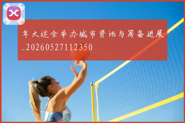 年大运会举办城市资讯与筹备进展_20260527112350