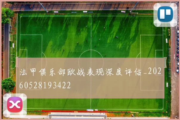 法甲俱乐部欧战表现深度评估_20260528193422