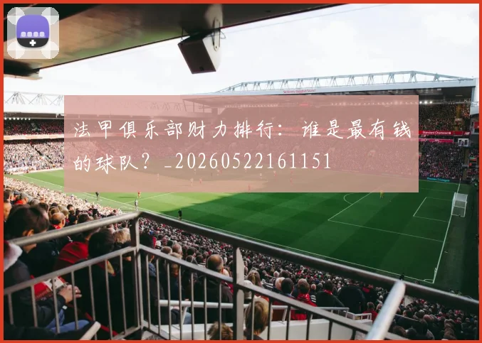 法甲俱乐部财力排行:谁是最有钱的球队?_20260522161151