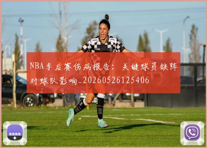 NBA季后赛伤病报告:关键球员缺阵对球队影响_20260526125406
