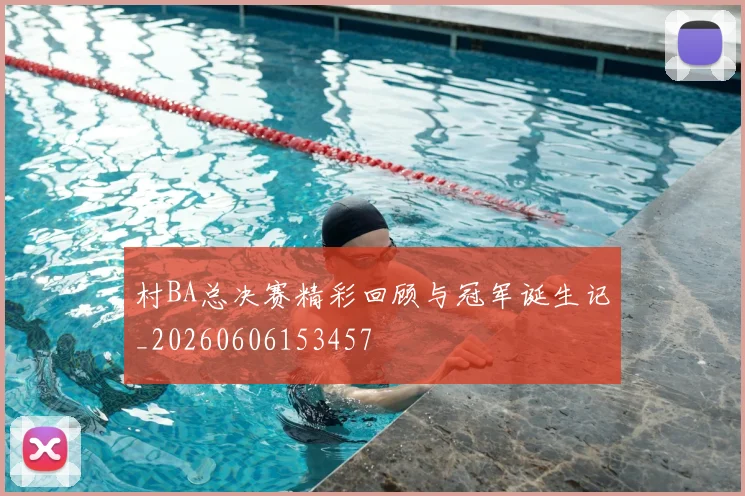 村BA总决赛精彩回顾与冠军诞生记_20260606153457