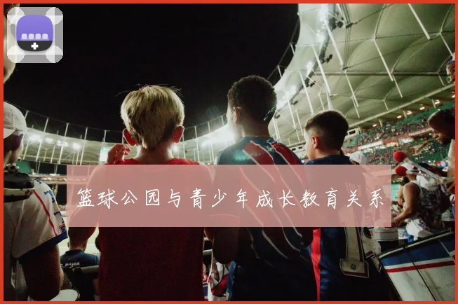 篮球公园与青少年成长教育关系