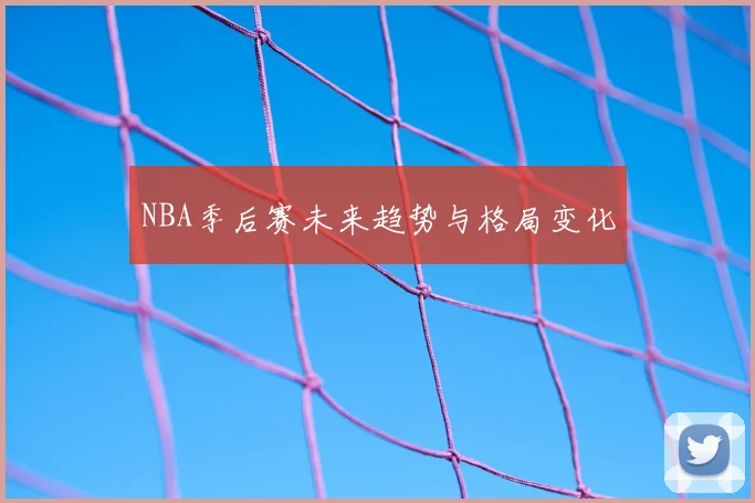 NBA季后赛未来趋势与格局变化