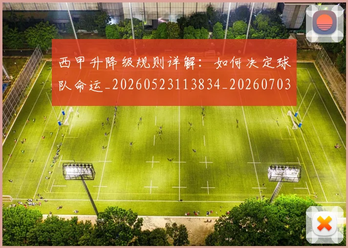 西甲升降级规则详解：如何决定球队命运_20260523113834_20260703181845
