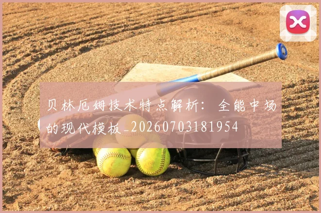 贝林厄姆技术特点解析：全能中场的现代模板_20260703181954