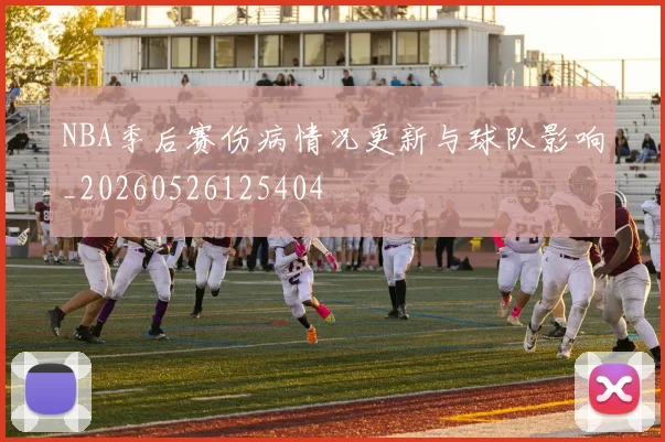 NBA季后赛伤病情况更新与球队影响_20260526125404